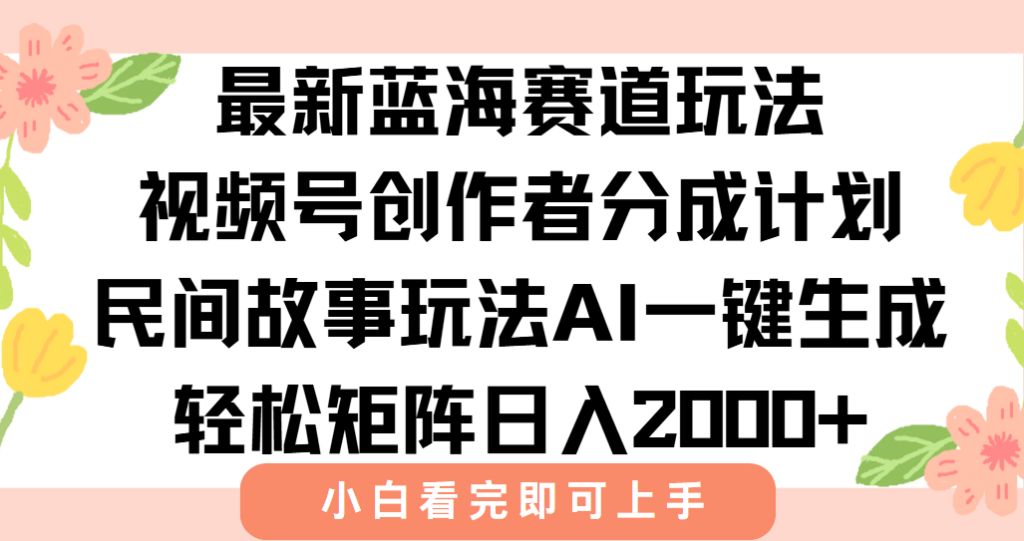 最新视频号创作者分成民间故事玩法，AI一键生成爆款视频，轻松日入2000+-资源教程须哥