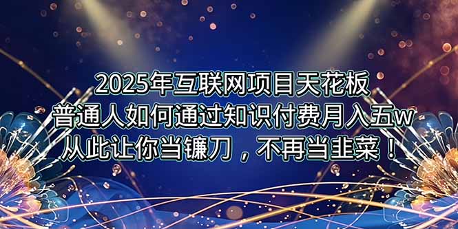 2025年互联网项目天花板，普通人如何通过卖项目实现逆风翻盘，月入5W＋！-资源教程须哥