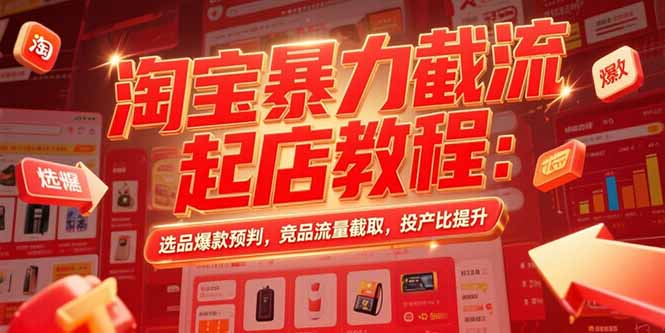 淘宝暴力截流起店教程：选品爆款预判，竞品流量截取，投产比提升-资源教程须哥