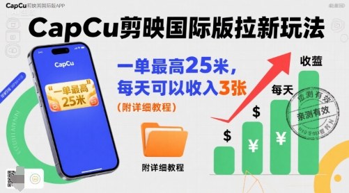 一单最高25米，亲测CapCu剪映国际版拉新玩法，每天可以收入3张(附详细教程)-资源教程须哥