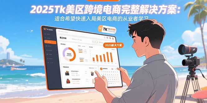 2025Tk美区跨境电商完整解决方案：适合希望快速入局美区电商的从业者学习-资源教程须哥