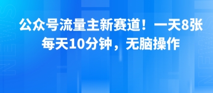公众号流量主新赛道！一天8张，每天10分钟，无脑操作-资源教程须哥