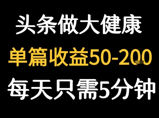 每天5分钟，用今日头条创作大健康图文 单篇收益50-2张-资源教程须哥