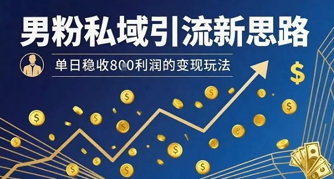 男粉私域引流新思路，单日稳收8张利润的变现玩法-资源教程须哥