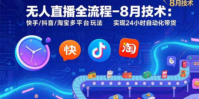 无人直播全流程-8月技术：快手/抖音/淘宝多平台玩法 实现24小时自动化带货-资源教程须哥