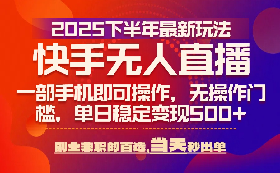 25年快手无人直播最新玩法，当天可出单，一部手机即可操作-资源教程须哥