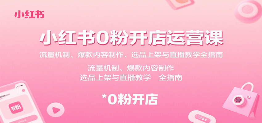 小红书0粉开店运营课：流量机制、爆款内容制作、选品上架与直播教学全指南-资源教程须哥