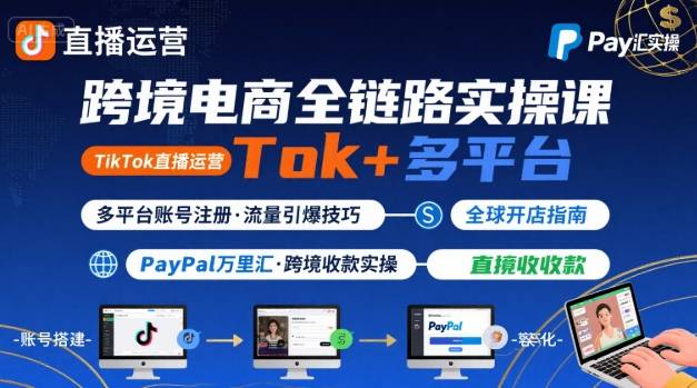 跨境电商线上课，TikTok 直播运营 + 多平台账号注册 + PayPal 万里汇实操教程-资源教程须哥