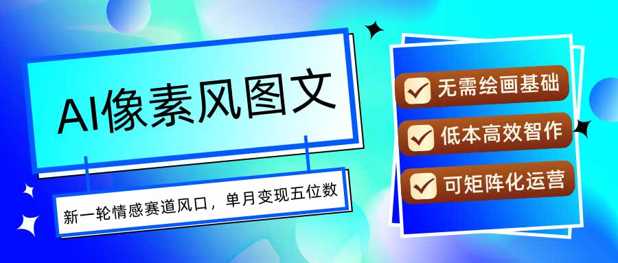 AI像素风图文超详细实操全过程，每天一小时轻松易上手，单月变现五位数-资源教程须哥