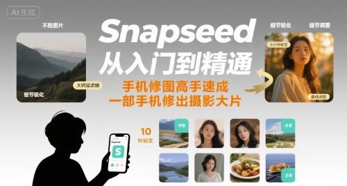 Snapseed从入门到精通，手机修图高手速成，一部手机就能修出摄影大片-资源教程须哥