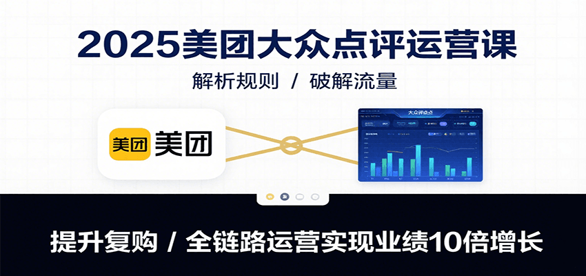 2025美团大众点评运营课：解析规则/破解流量/提升复购/全链路运营实现业绩10倍增长-资源教程须哥