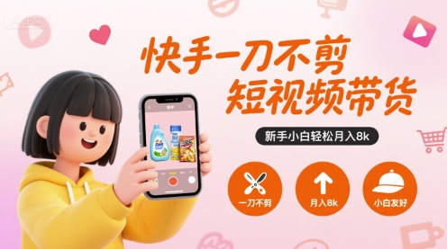 快手一刀不剪短视频带货，新手小白轻松月入8k-资源教程须哥