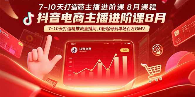 抖音电商主播进阶课8月  7-10天打造精准推流直播间，0粉起号到单场百万GMV-资源教程须哥