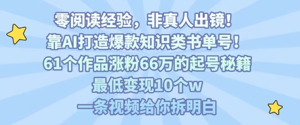 靠AI打造爆款知识类书单号，61个作品涨粉66w的起号秘籍，最低变现10个w，一条视频给你拆明白-资源教程须哥