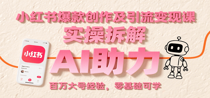 小红书爆款创作及引流变现课：实操拆解，AI助力，百万大号经验，零基础可学-资源教程须哥