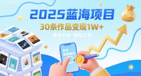 2025蓝海项目30条作品 变现1w+ 有手就能操作适合小白做-资源教程须哥