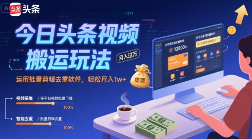 今日头条视频搬运玩法，运用批量剪辑去重软件，轻松月入1w+-资源教程须哥