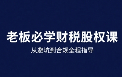 25年企业财税与股权实战课，从避坑到合规全程指导-资源教程须哥