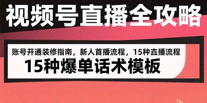 视频号直播全攻略：账号开通装修指南，新人首播流程，15种爆单话术模板-资源教程须哥