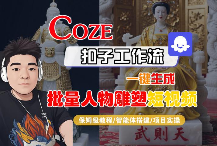 Coze扣子工作流一键生成批量人物雕塑短视频，保姆级教程-智能体搭建-项目实操-资源教程须哥
