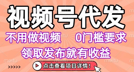 视频号代发，不用剪辑不用做视频，0门槛要求，领取发布就有收益，任务没有无上限，小白轻松上手【揭秘】-资源教程须哥