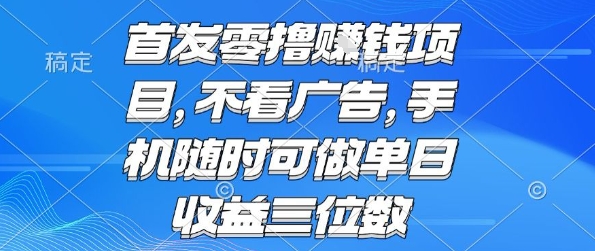 首发零撸挣钱项目 不看广告 手机随时可做 单日收益三位数【揭秘】-资源教程须哥