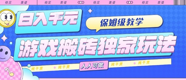 游戏搬砖独家玩法，日入1k+，保姆级教学，人人可做，纯干货【揭秘】-资源教程须哥