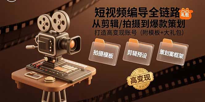 短视频编导全链路：从剪辑/拍摄到爆款策划,打造高变现账号(附模板+大礼包-资源教程须哥