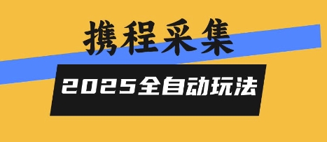 2025携程信息采集全自动玩法，高单价，零人工，全天开干【揭秘】-资源教程须哥