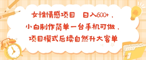 女性情感项目 小白制作简单一台手机可做 项目模式后续自然升大客单 日入6张-资源教程须哥
