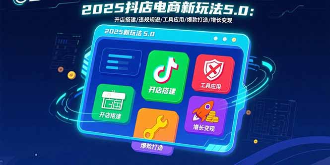 2025抖店电商新玩法5.0：开店搭建/违规规避/工具应用,快速掌握基础运营...-资源教程须哥