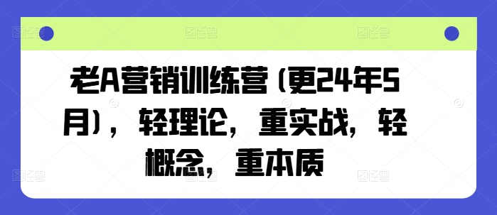 老A营销训练营(更25年8月)，轻理论，重实战，轻概念，重本质-资源教程须哥