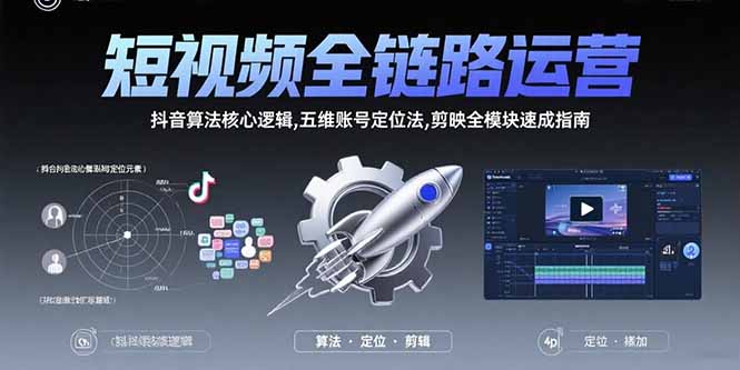 短视频全链路运营：抖音算法核心逻辑,五维账号定位法,剪映全模块速成指南-资源教程须哥