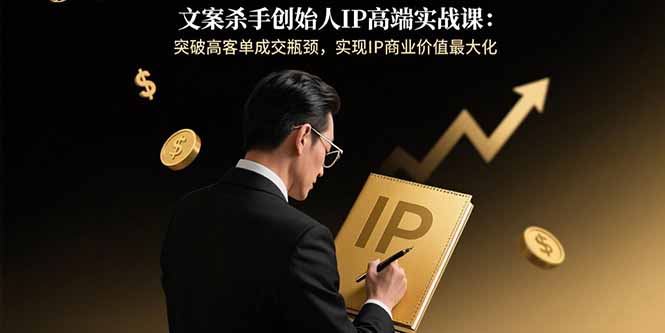 文案杀手创始人IP高端实战课：突破高客单成交瓶颈，实现IP商业价值最大化-资源教程须哥