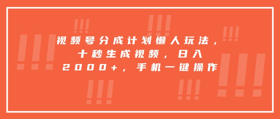 视频号分成计划懒人玩法，十秒生成视频，日入2000+，手机一键操作-资源教程须哥