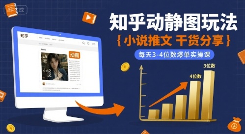 小说推文干货分享之知乎动静图玩法，每天3-4位数爆单实操课-资源教程须哥