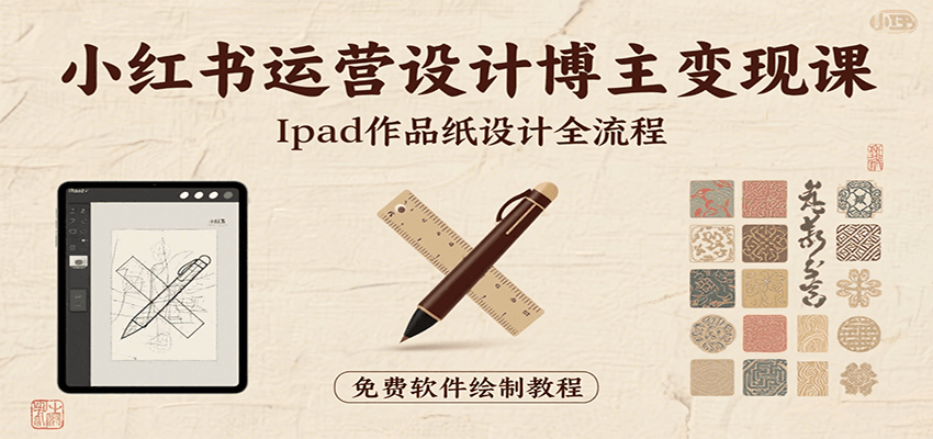 小红书运营设计博主变现课：iPad 上手作品纸设计，含全流程及细节技巧，避坑少绕路-资源教程须哥
