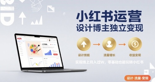 小红书运营设计博主独立变现,实现线上月入过W,零基础也能玩转小红书-资源教程须哥