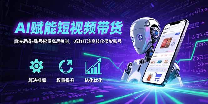 AI赋能短视频带货：算法逻辑+账号权重底层机制，0到1打造高转化带货账号-资源教程须哥