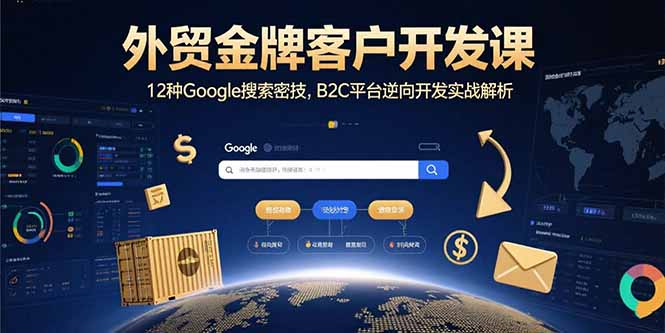 外贸金牌客户开发课，12种Google搜索密技，B2C平台逆向开发实战解析-资源教程须哥