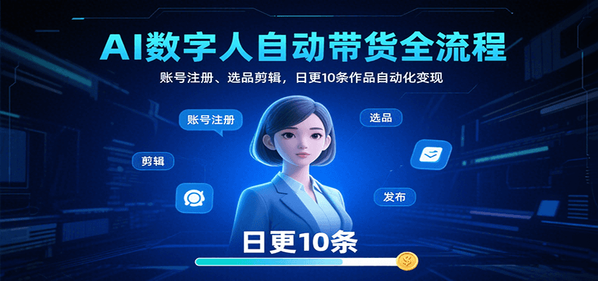 AI数字人自动带货全流程：账号注册、选品剪辑，日更10条作品自动化变现-资源教程须哥