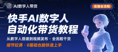 快手AI数字人自动化视频带货实操全流程,干货满满,细节拉满-资源教程须哥