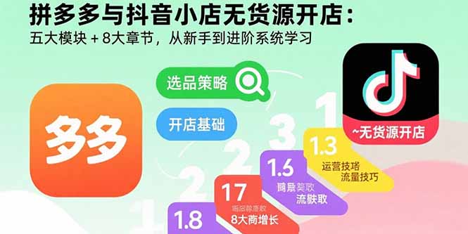 拼多多与抖音小店无货源开店：五大模块+8大章节，从新手到进阶系统学习-资源教程须哥