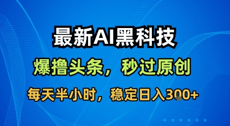 最新AI黑科技软件撸头条搬运，无需任何指令，秒过原创，每天半小时，稳定日入3张【揭秘】-资源教程须哥