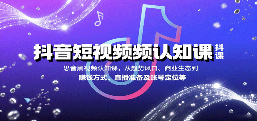 抖音短视频认知课，从趋势风口、商业生态到赚钱方式、直播准备及账号定位等-资源教程须哥