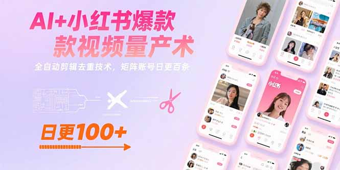 AI+小红书爆款视频量产术：全自动剪辑去重技术，矩阵账号日更百条-资源教程须哥