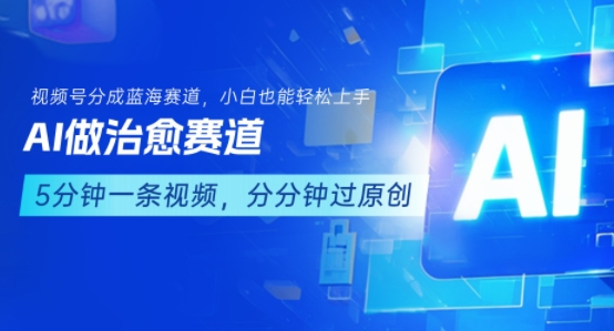 用AI做治愈赛道，结合视频号分成计划，小白也能轻松上手-资源教程须哥