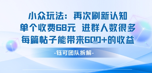小众玩法再次刷新认知单个收费68米进群人数很多每篇帖子能带来6张的收益-资源教程须哥