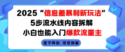 2025信息差暴利新玩法，5步流水线内容拆解，小白也能入门爆款流量主-资源教程须哥