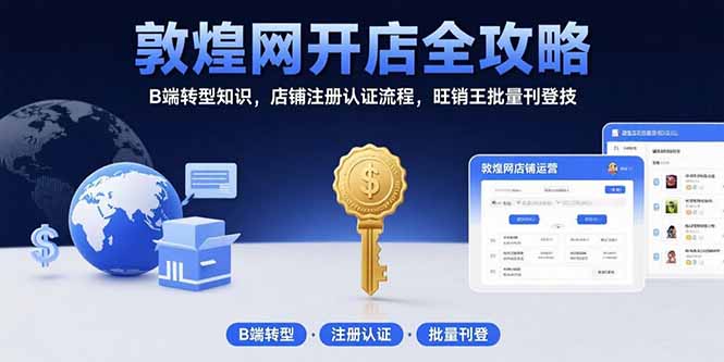 敦煌网开店全攻略：B端转型知识，店铺注册认证流程，旺销王批量刊登技-资源教程须哥